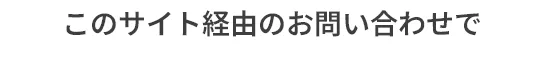 このサイト経由のお問い合わせで